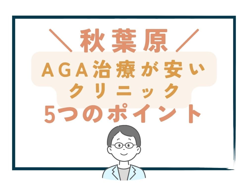 【秋葉原】でAGA治療が安いクリニックを選ぶ5つのポイント