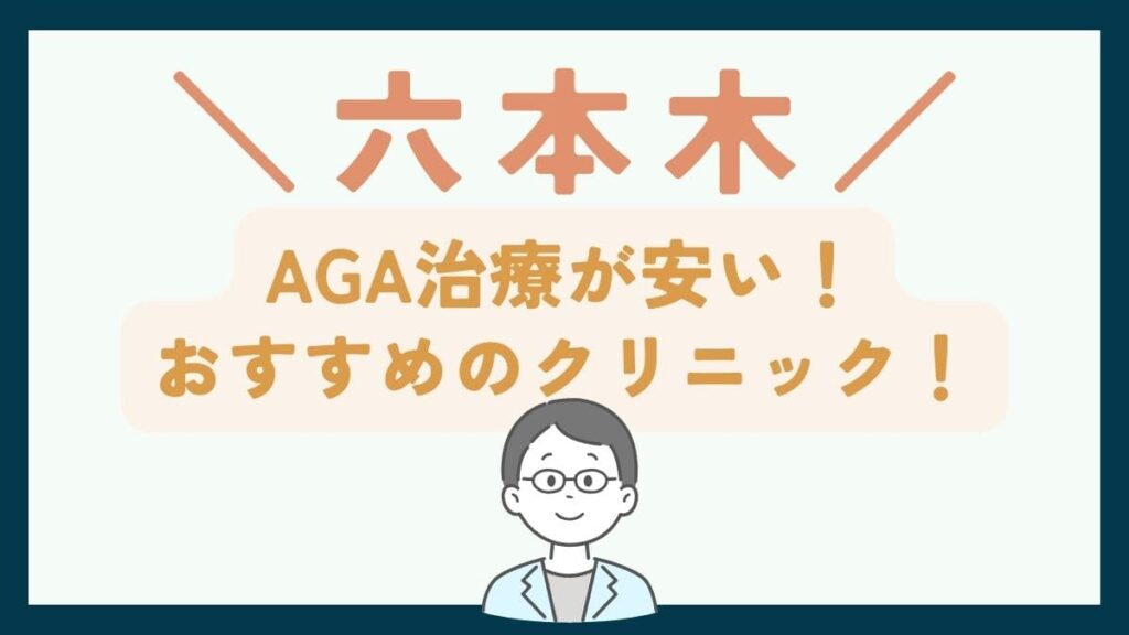 【六本木で一番安い】AGA治療おすすめのクリニック7選！薄毛治療の費用・選び方を徹底解説