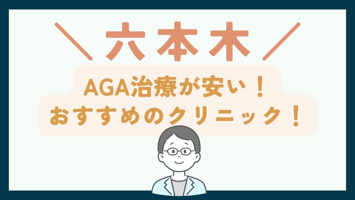 【六本木で一番安い】AGA治療おすすめのクリニック7選！薄毛治療の費用・選び方を徹底解説