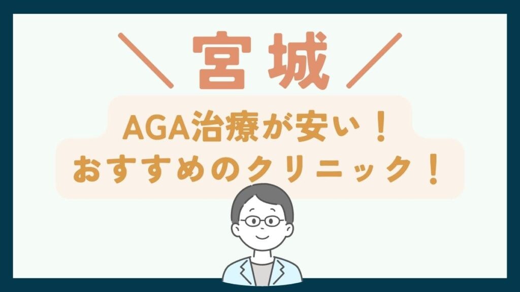 【宮城で一番安い】AGA治療おすすめのクリニック7選！費用を抑えて薄毛治療をする方法
