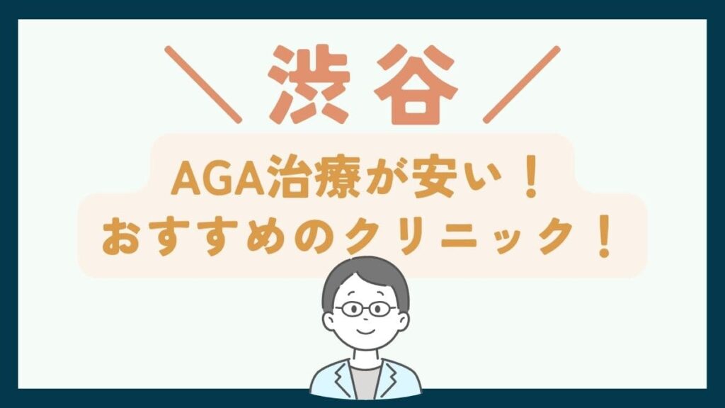 【渋谷で一番安い】AGA治療おすすめのクリニック7選！薄毛治療で後悔しないための基礎知識