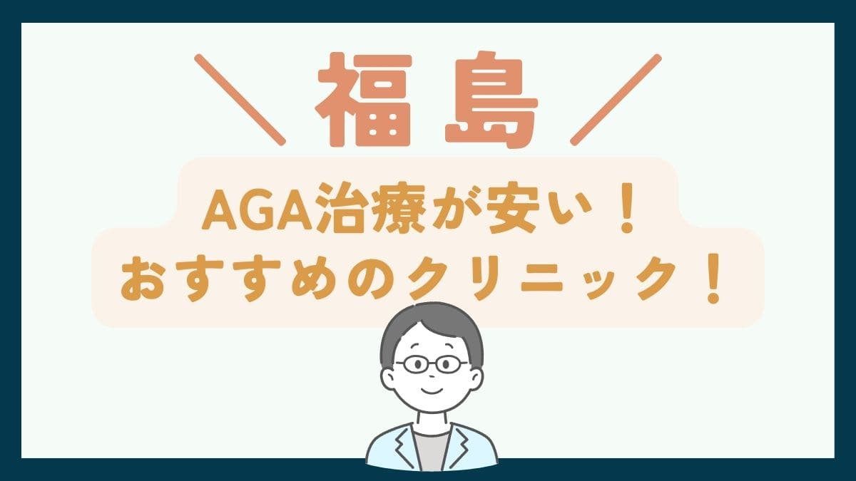 【福島で一番安い】AGA治療おすすめのクリニック7選！費用を抑えて薄毛治療をする方法
