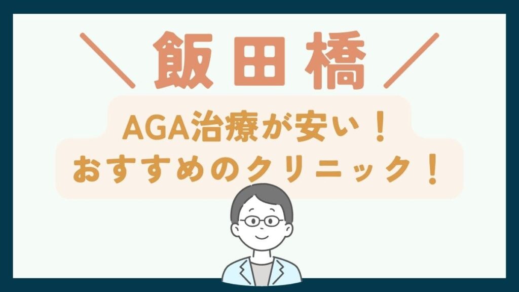 【飯田橋で一番安い】AGA治療おすすめのクリニック7選！薄毛治療で後悔しないための基礎知識