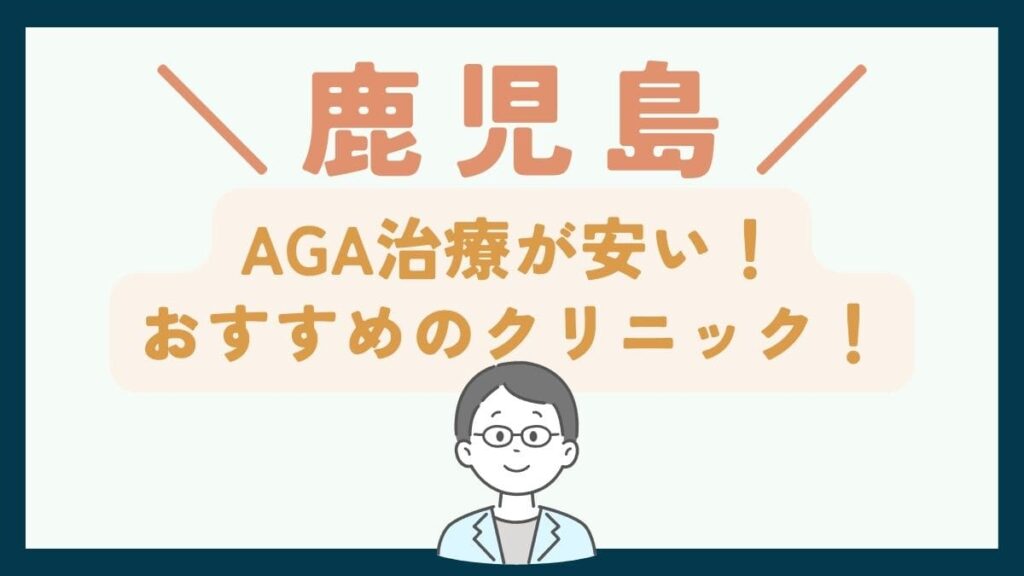 【鹿児島で一番安い】AGA治療おすすめのクリニック7選！費用を抑えて薄毛治療をする方法