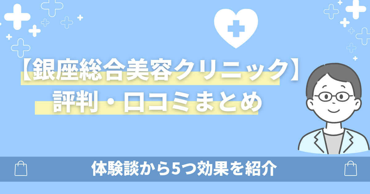 銀座総合美容クリニックの口コミ評判は悪い?体験談から5つ効果を紹介